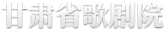 甘肃省歌剧院