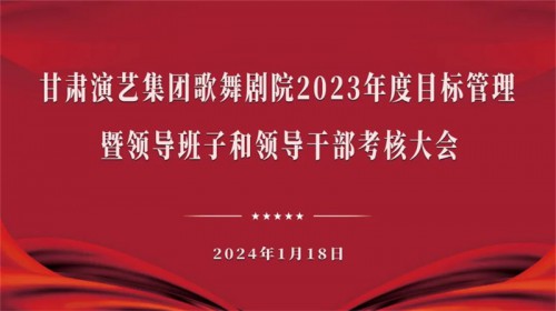 甘肃演艺集团考核组赴歌舞剧院开展2023年度目标管理暨领导班子和领导干部考核