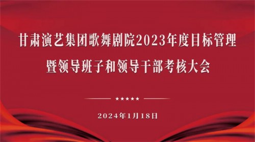 甘肃演艺集团考核组赴歌舞剧院开展2023年度目标管理暨领..